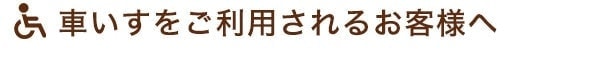 車いすをご利用されるお客様へ